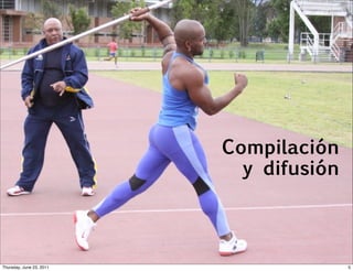 Compilación
                                      y difusión

                           Masificación y
                          democratización
Thursday, June 23, 2011                            5
 
