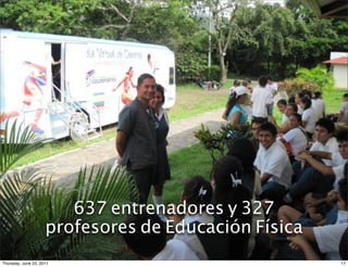 390 instituciones
       educativas




                        637 entrenadores y 327
                   11.327 personas
                     profesores de Educación Física
Thursday, June 23, 2011                               17
 