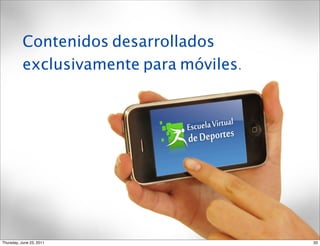 Contenidos desarrollados
           exclusivamente para móviles.




Thursday, June 23, 2011                   33
 