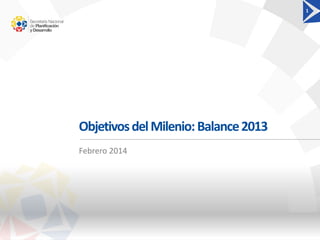 ObjetivosdelMilenio:Balance2013
1
Febrero 2014
 