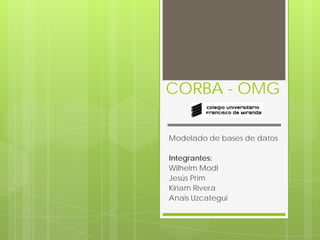 CORBA - OMG
Modelado de bases de datos
Integrantes:
Wilhelm Modl
Jesús Prim
Kiriam Rivera
Anais Uzcategui
 