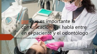 por que es importante la
comunicación y el habla entre
en el paciente y el odontólogo
Maria de los angeles Andrade
 
