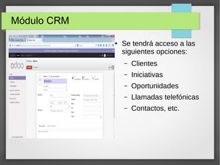 Módulo CRM
● Se tendrá acceso a las
siguientes opciones:
– Clientes
– Iniciativas
– Oportunidades
– Llamadas telefónicas
– Contactos, etc.
