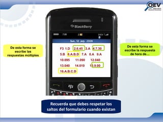 De esta forma se                                             De esta forma se
                             F3 1.D   2.6.45 3.A 4.7.30
     escribe las                                              escribe la respuesta
respuestas múltiples         5.B 6.A.B.D 7.A 8.A 9.A             de hora de…
                             10.095   11.090    12.040
                             13.040   14.010   15.9.00
                             16.A.B.C.D




                         Recuerda que debes respetar los
                       saltos del formulario cuando existan
 