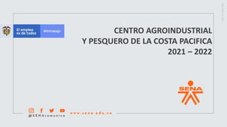 CENTRO AGROINDUSTRIAL
Y PESQUERO DE LA COSTA PACIFICA
2021 – 2022
 