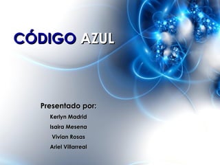 CÓDIGO AZUL



  Presentado por:
    Kerlyn Madrid
    Isaira Mesena
     Vivian Rosas
    Ariel Villarreal
 