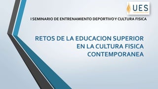 RETOS DE LA EDUCACION SUPERIOR
EN LA CULTURA FISICA
CONTEMPORANEA
I SEMINARIO DE ENTRENAMIENTO DEPORTIVOY CULTURA FISICA
 