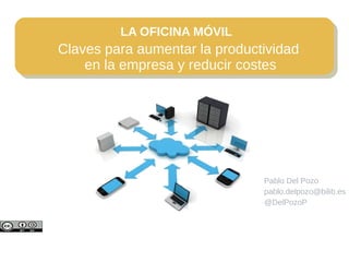 LA OFICINA MÓVIL
Claves para aumentar la productividad
    en la empresa y reducir costes




                               Pablo Del Pozo
                               pablo.delpozo@bilib.es
                               @DelPozoP
 