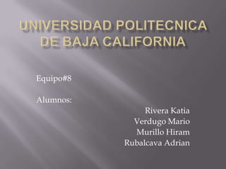 Equipo#8

Alumnos:
                Rivera Katia
             Verdugo Mario
             Murillo Hiram
           Rubalcava Adrian
 