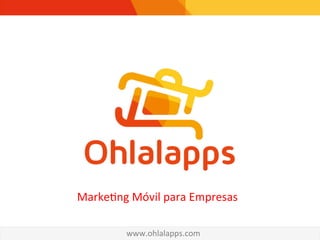!
Marke&ng	
  Móvil	
  para	
  Empresas
www.ohlalapps.com	
  
 