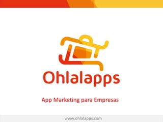 App Marketing para Empresas
www.ohlalapps.com
 
