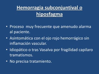 Teñida con fluoresceína pueden observarse tinsionesdedríticas (herpética) o punteadas en portadores de lentes de contacto.Tratamiento: Según agente causal. En sospechas de herpéticas, bacterianas o por cáusticos derivar a oftalmología.