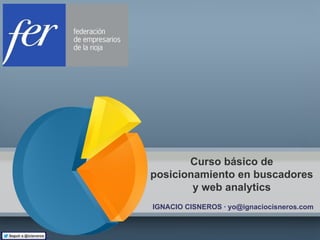 Curso básico de
posicionamiento en buscadores
y web analytics
IGNACIO CISNEROS · yo@ignaciocisneros.com
 