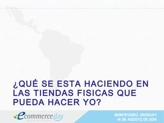 ¿QUÉ SE ESTA HACIENDO EN
LAS TIENDAS FISICAS QUE
PUEDA HACER YO?
 