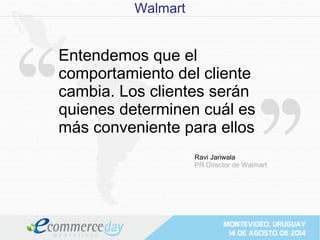 Walmart
Entendemos que el
comportamiento del cliente
cambia. Los clientes serán
quienes determinen cuál es
más conveniente para ellos
Ravi Jariwala
PR Director de Walmart
 
