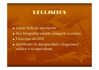 REQUISITOS

Llenar ficha de inscripción
Dos fotografías tamaño pasaporte a colores
Fotocopia del DNI
Certificado de discapacidad o diagnóstico
médico o su equivalente.
 