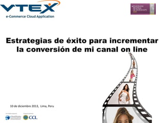 Estrategias de éxito para incrementar
la conversión de mi canal on line

10 de diciembre 2013, Lima, Peru

 