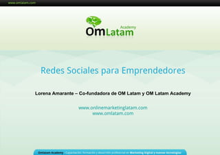 Redes Sociales para Emprendedores Lorena Amarante – Co-fundadora de OM Latam y OM Latam Academy www.onlinemarketinglatam.com www.omlatam.com 