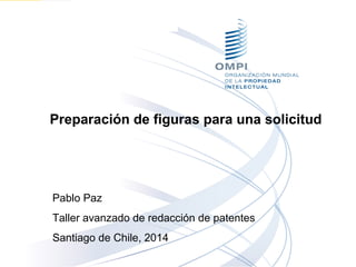 Preparación de figuras para una solicitud
Pablo Paz
Taller avanzado de redacción de patentes
Santiago de Chile, 2014
 