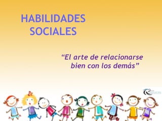 HABILIDADES
SOCIALES
“El arte de relacionarse
bien con los demás”
 