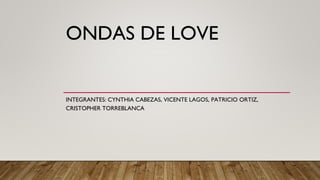 ONDAS DE LOVE
INTEGRANTES: CYNTHIA CABEZAS, VICENTE LAGOS, PATRICIO ORTIZ,
CRISTOPHER TORREBLANCA
 