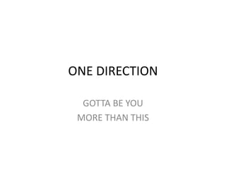 ONE DIRECTION

  GOTTA BE YOU
 MORE THAN THIS
 