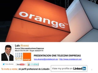 1
luis.alvarez@onetelecom.es | http://www.onetelecom.es/
Te invito a visitar, mi perfil profesional de Linkedin
PRESENTACION ONE TELECOM EMPRESAS
 