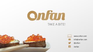TAKE A BITE! 
www.onfan.com 
info@onfan.com 
@onfan 
/onfan 
 
