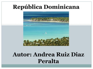 República Dominicana




Autor: Andrea Ruiz Diaz
        Peralta
 