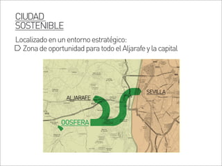 ZonadeoportunidadparatodoelAljarafeylacapital
Localizadoenunentornoestratégico:
CIUDAD
SOSTENIBLE
ALJARAFE
OOSFERA
SEVILLA
 