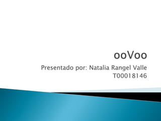 ooVoo Presentado por: Natalia Rangel Valle T00018146 