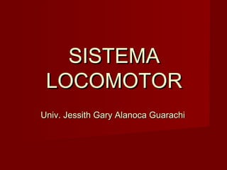 SISTEMASISTEMA
LOCOMOTORLOCOMOTOR
Univ. Jessith Gary Alanoca GuarachiUniv. Jessith Gary Alanoca Guarachi
 