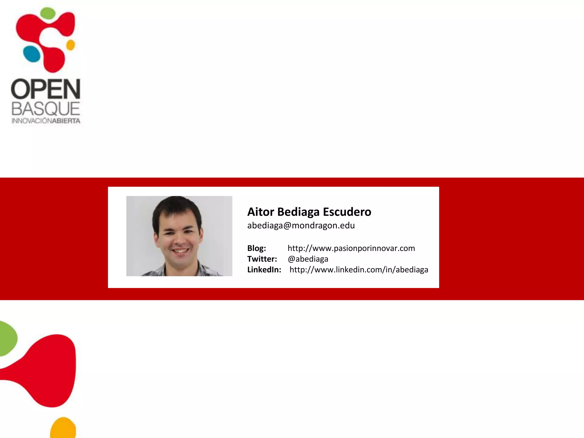 Aitor Bediaga Escudero
abediaga@mondragon.edu
Blog: http://www.pasionporinnovar.com
Twitter: @abediaga
LinkedIn: http://www.linkedin.com/in/abediaga
 