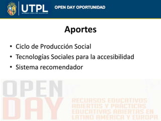 Aportes
• Ciclo de Producción Social
• Tecnologías Sociales para la accesibilidad
• Sistema recomendador
 