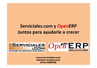 Serviciales.com y OpenERP
Juntos para ayudarle a crecer



        www.serviciales.com
        info@serviciales.com
            (574) 4482538
 
