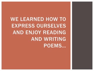 WE LEARNED HOW TO
EXPRESS OURSELVES
AND ENJOY READING
AND WRITING
POEMS…
 