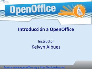 Introducción a OpenOffice Instructor Kelvyn Albuez Fuente: www.openoffice.org y http://es.kioskea.net 