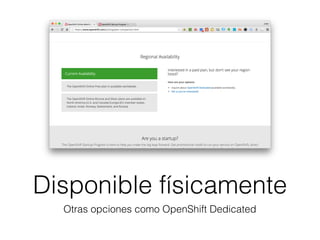 Disponible físicamente
Otras opciones como OpenShift Dedicated
 