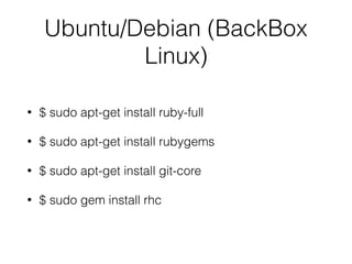 Ubuntu/Debian (BackBox
Linux)
• $ sudo apt-get install ruby-full
• $ sudo apt-get install rubygems
• $ sudo apt-get install git-core
• $ sudo gem install rhc
 