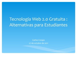 Tecnología Web 2.0 Gratuita : Alternativas para Estudiantes Carlos Crespo 27 de octubre de 2011 