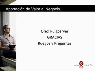 Aportación de Valor al Negocio.

&
&
Oriol&Puigcerver&
GRACIAS&
Ruegos&y&Preguntas&
&

 