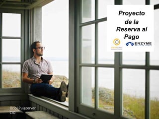 Proyecto
de la
Reserva al
Pago

Oriol&Puigcerver&
CIO&&

 