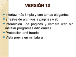 VERSIÓN 12VERSIÓN 12
interfaz más limpia y con temas elegantes
arrastre de archivos a páginas web
interacción de páginas y cámara web sin
instalar programas adicionales.
Protección anti-fraude
Vista previa en miniatura
 