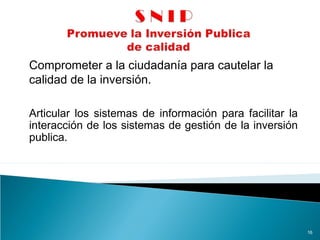 Comprometer a la ciudadanía para cautelar la
calidad de la inversión.
16
Articular los sistemas de información para facilitar la
interacción de los sistemas de gestión de la inversión
publica.
 
