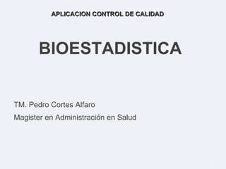 BIOESTADISTICA TM. Pedro Cortes Alfaro Magister en Administración en Salud APLICACION CONTROL DE CALIDAD 