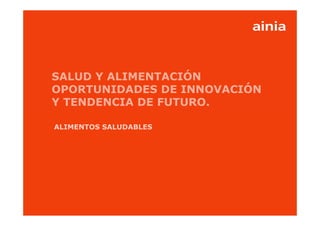 www.ainia.es 1
SALUD Y ALIMENTACIÓN
OPORTUNIDADES DE INNOVACIÓN
Y TENDENCIA DE FUTURO.
ALIMENTOS SALUDABLES
 