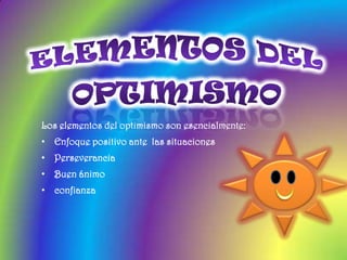 ELEMENTOS DEL OPTIMISMOLos elementos del optimismo son esencialmente:Enfoque positivo ante  las situaciones