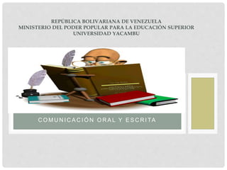 C O M U N I C A C I Ó N O R A L Y E S C R I TA
REPÚBLICA BOLIVARIANA DE VENEZUELA
MINISTERIO DEL PODER POPULAR PARA LA EDUCACIÓN SUPERIOR
UNIVERSIDAD YACAMBU
 