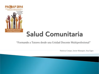 “Formando a Tutores desde una Unidad Docente Multiprofesional” 
Patricia Crespo, Javier Blanquer, Ana Egea 
 