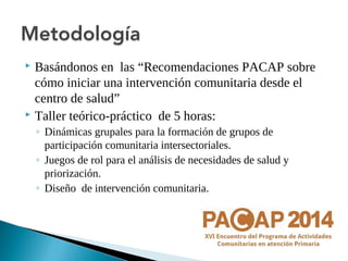  Basándonos en las “Recomendaciones PACAP sobre 
cómo iniciar una intervención comunitaria desde el 
centro de salud” 
 ...